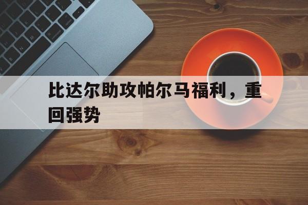 比达尔助攻帕尔马福利，重回强势的简单介绍